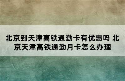 北京到天津高铁通勤卡有优惠吗 北京天津高铁通勤月卡怎么办理